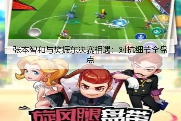张本智和与樊振东决赛相遇：对抗细节全盘点